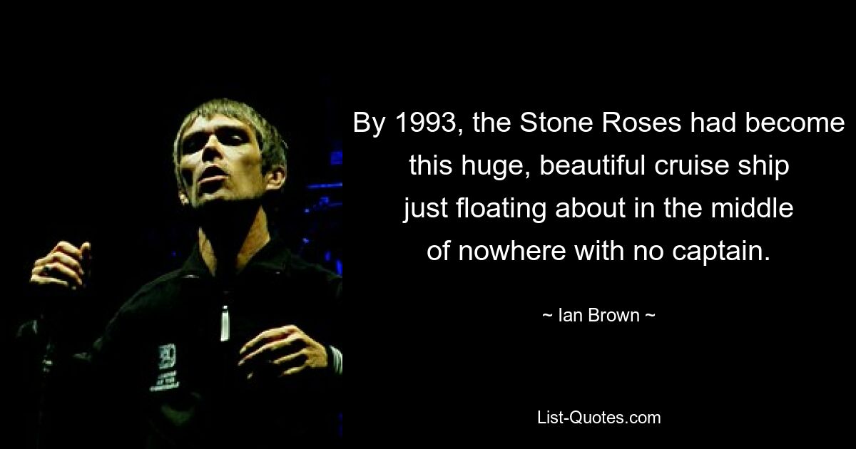 By 1993, the Stone Roses had become this huge, beautiful cruise ship just floating about in the middle of nowhere with no captain. — © Ian Brown