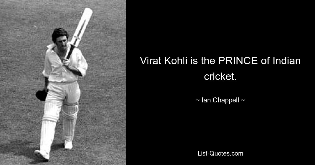 Virat Kohli is the PRINCE of Indian cricket. — © Ian Chappell