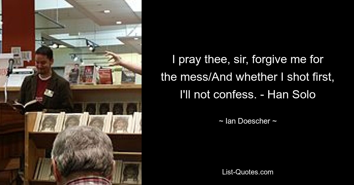 I pray thee, sir, forgive me for the mess/And whether I shot first, I'll not confess. - Han Solo — © Ian Doescher