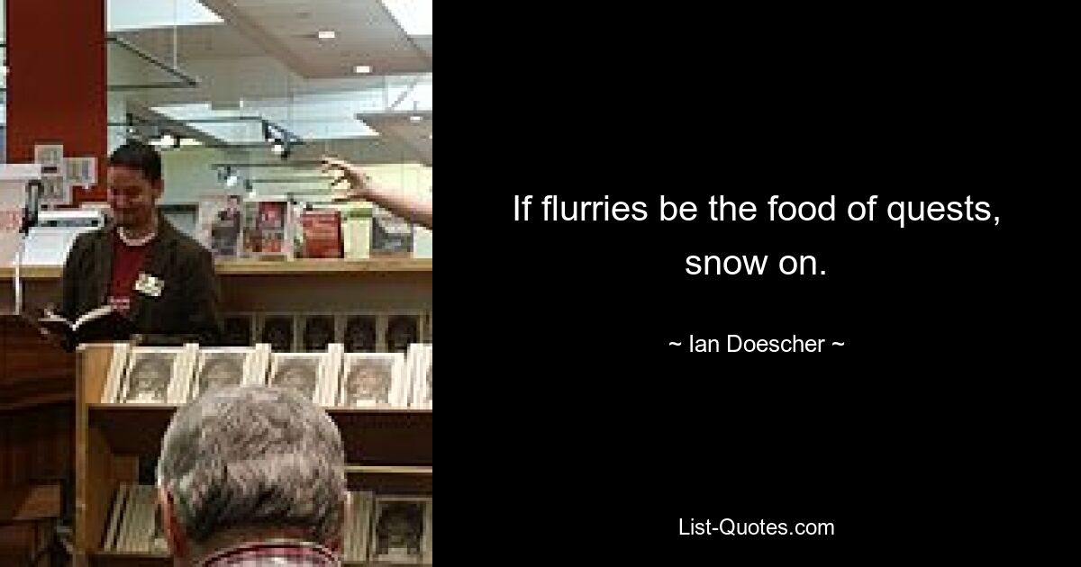 If flurries be the food of quests, snow on. — © Ian Doescher