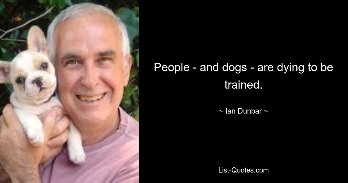 People - and dogs - are dying to be trained. — © Ian Dunbar