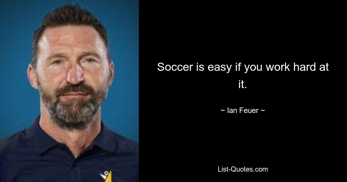 Soccer is easy if you work hard at it. — © Ian Feuer