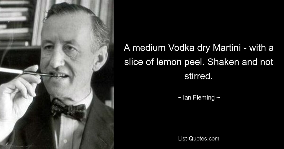 A medium Vodka dry Martini - with a slice of lemon peel. Shaken and not stirred. — © Ian Fleming