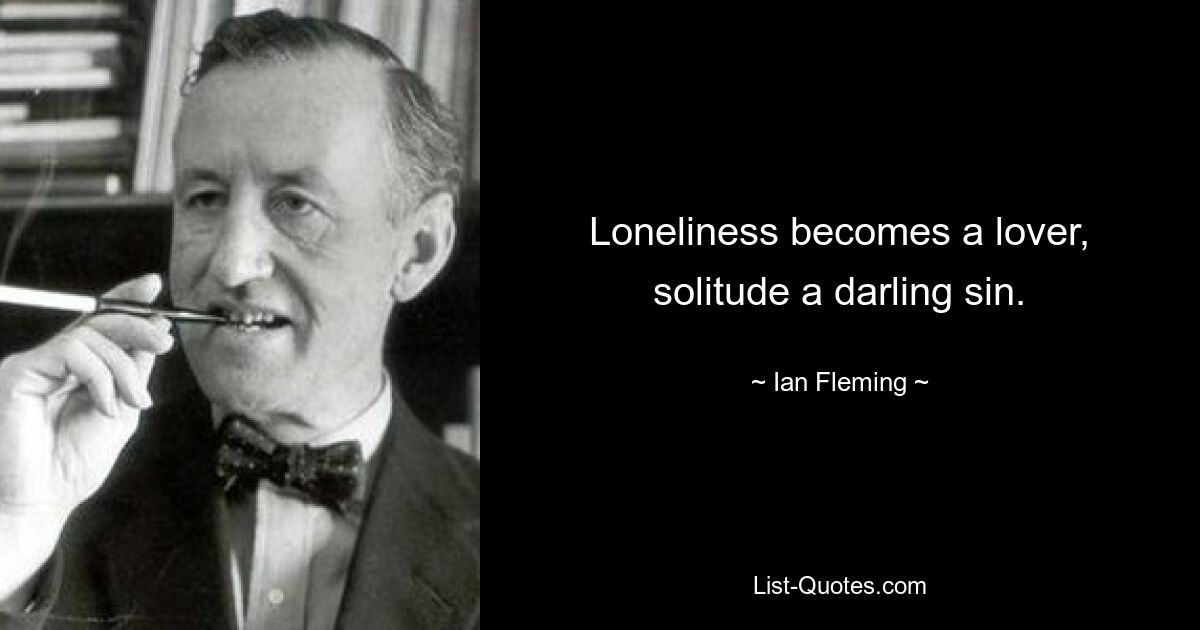 Loneliness becomes a lover, solitude a darling sin. — © Ian Fleming