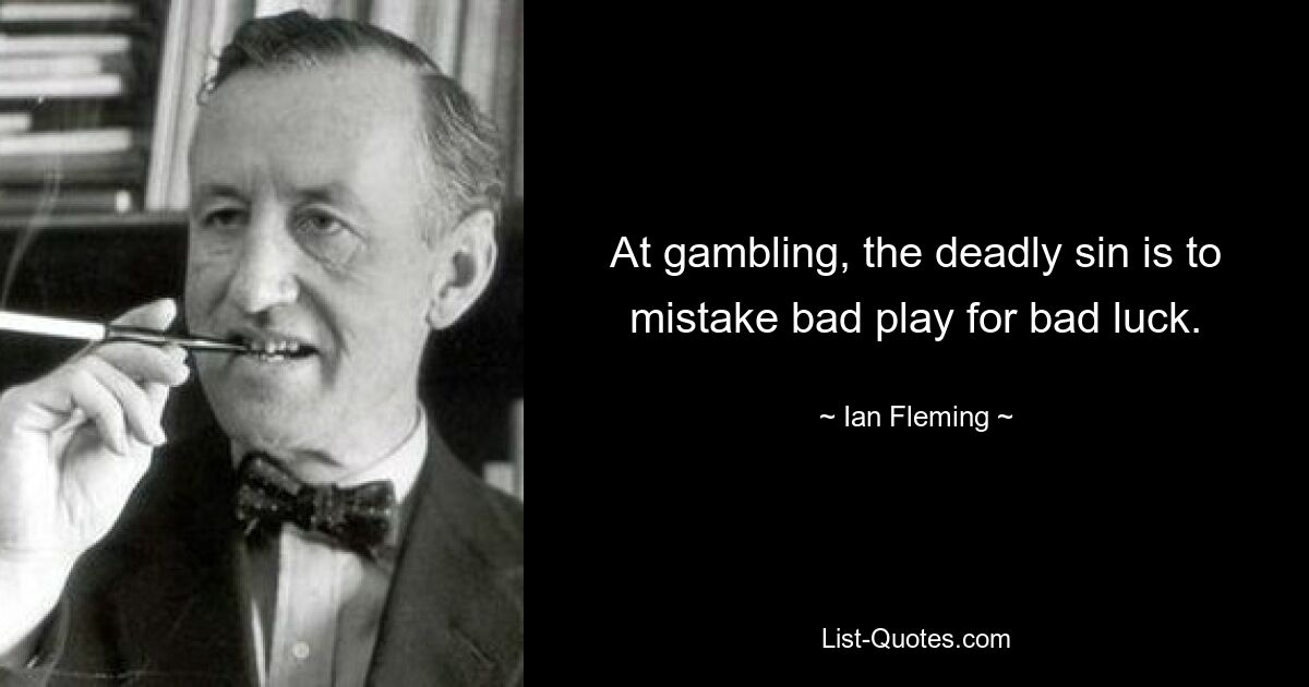 At gambling, the deadly sin is to mistake bad play for bad luck. — © Ian Fleming