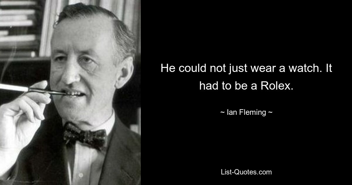 He could not just wear a watch. It had to be a Rolex. — © Ian Fleming