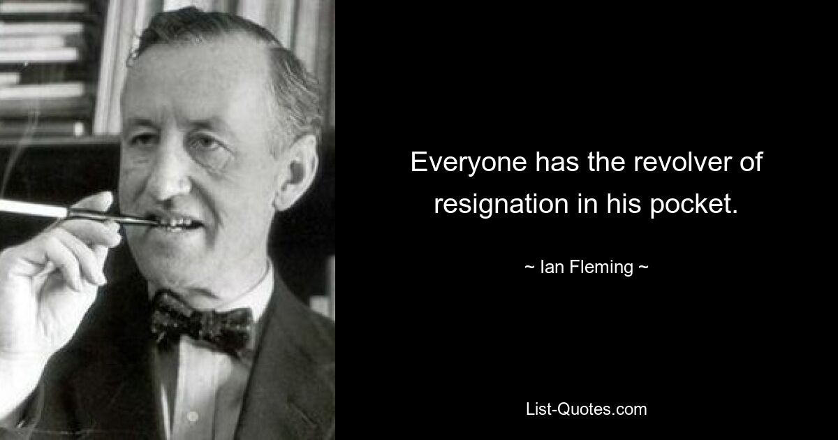 Everyone has the revolver of resignation in his pocket. — © Ian Fleming