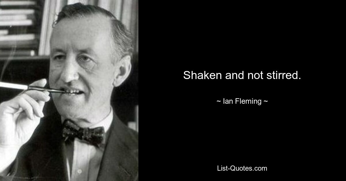 Shaken and not stirred. — © Ian Fleming