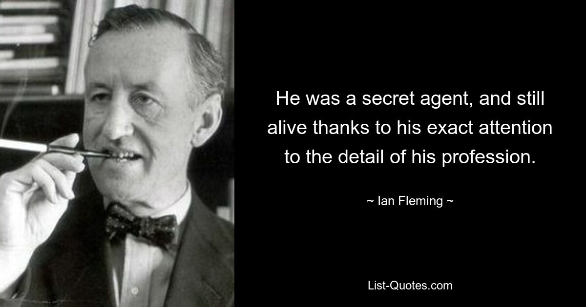 He was a secret agent, and still alive thanks to his exact attention to the detail of his profession. — © Ian Fleming