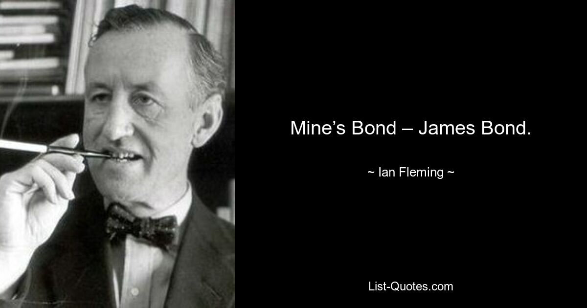 Mine’s Bond – James Bond. — © Ian Fleming