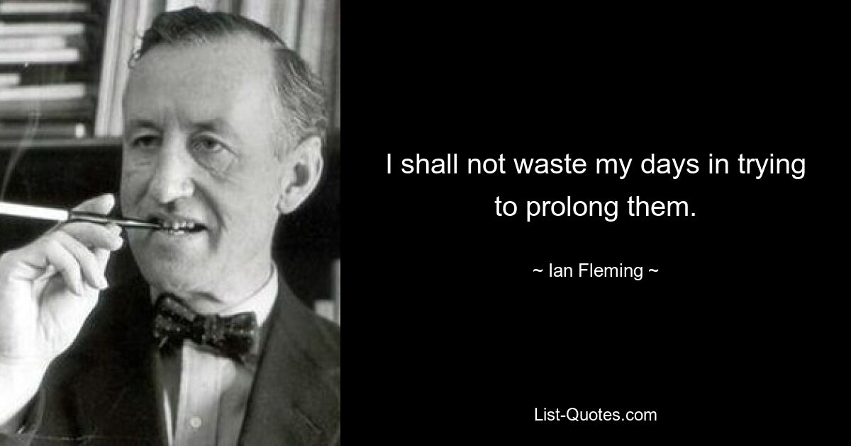 I shall not waste my days in trying to prolong them. — © Ian Fleming