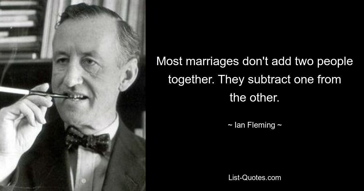 Most marriages don't add two people together. They subtract one from the other. — © Ian Fleming