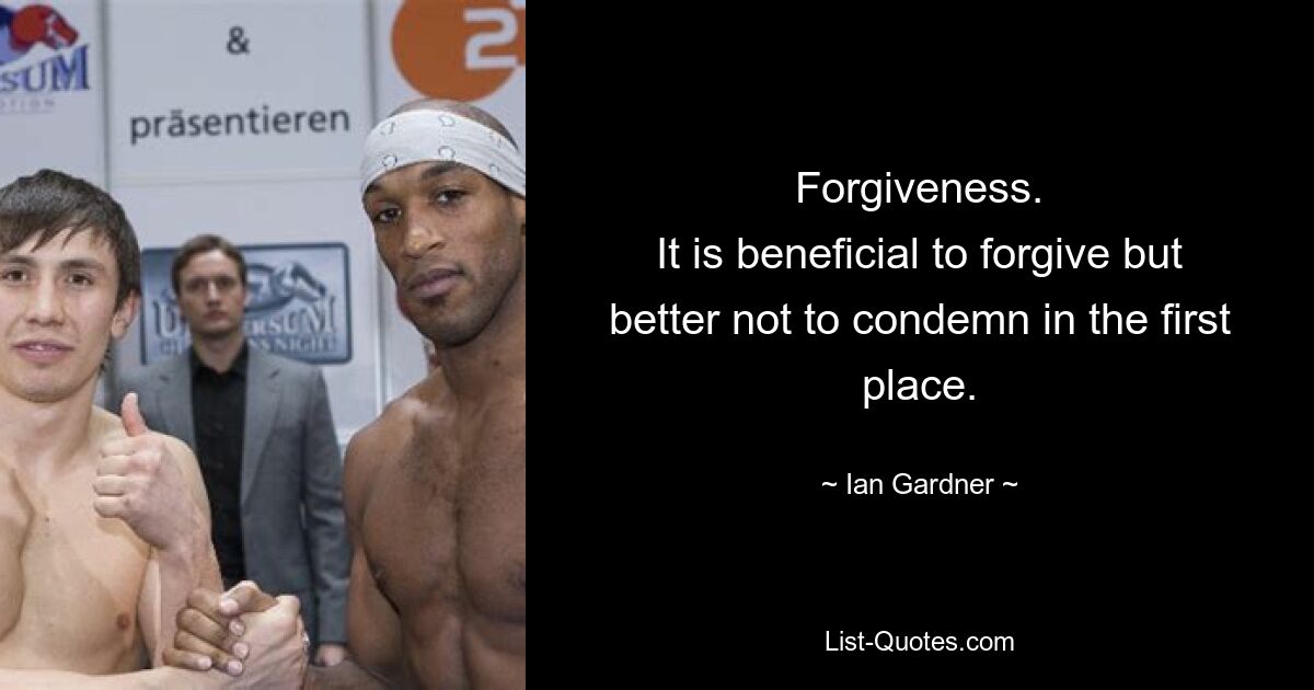 Forgiveness.
It is beneficial to forgive but better not to condemn in the first place. — © Ian Gardner