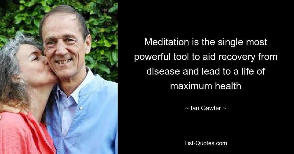 Meditation is the single most powerful tool to aid recovery from disease and lead to a life of maximum health — © Ian Gawler