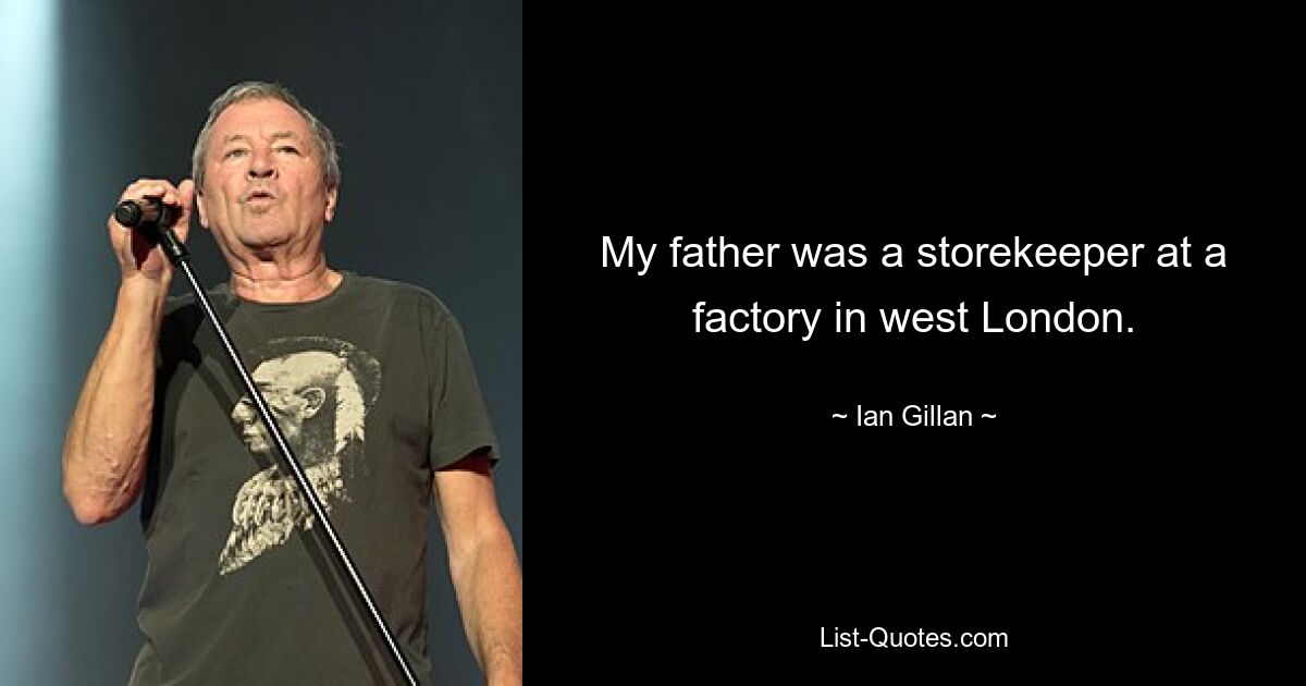 My father was a storekeeper at a factory in west London. — © Ian Gillan