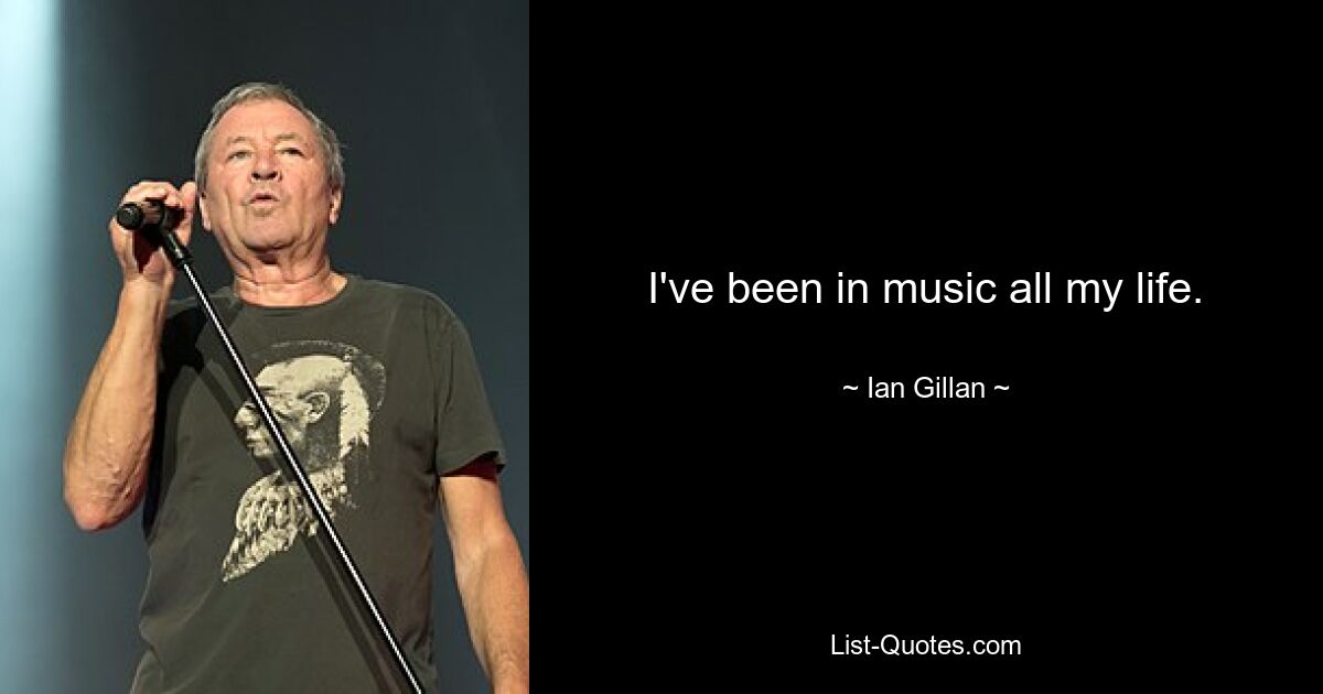 I've been in music all my life. — © Ian Gillan