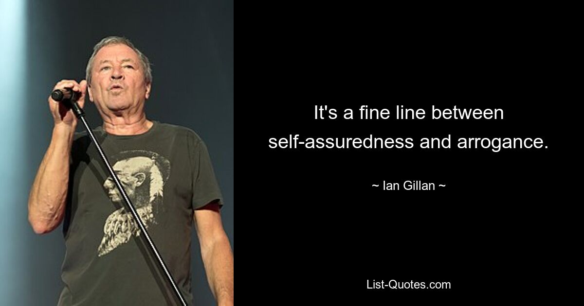 It's a fine line between self-assuredness and arrogance. — © Ian Gillan