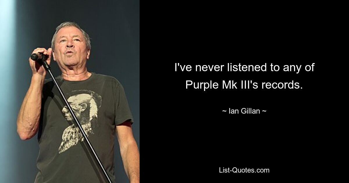 I've never listened to any of Purple Mk III's records. — © Ian Gillan