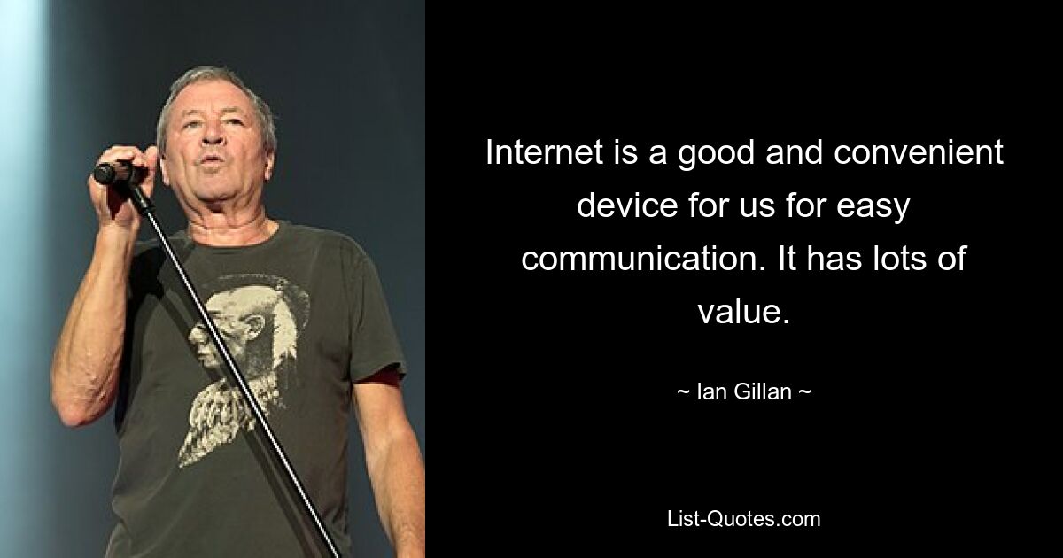 Internet is a good and convenient device for us for easy communication. It has lots of value. — © Ian Gillan