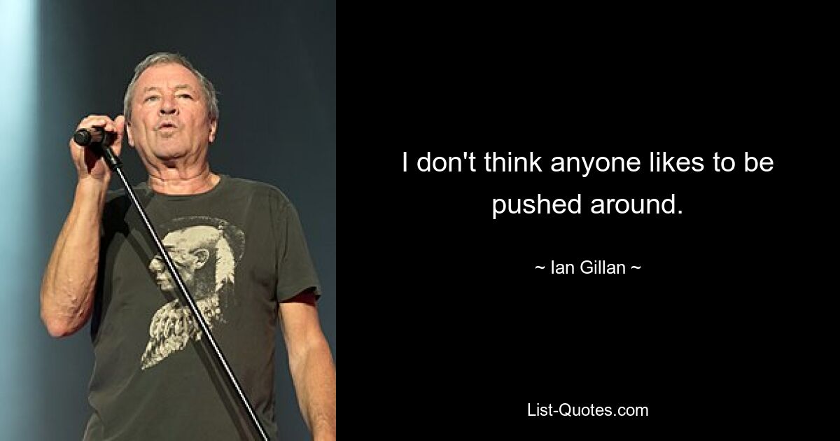 I don't think anyone likes to be pushed around. — © Ian Gillan