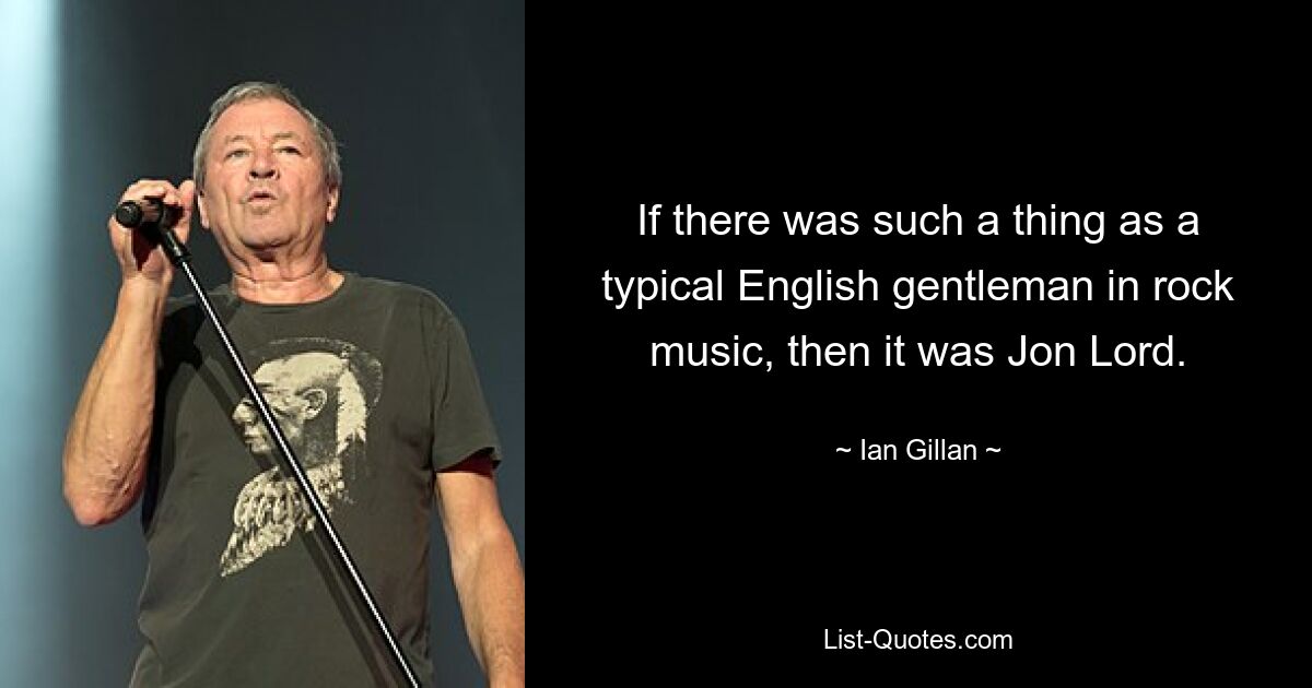 If there was such a thing as a typical English gentleman in rock music, then it was Jon Lord. — © Ian Gillan