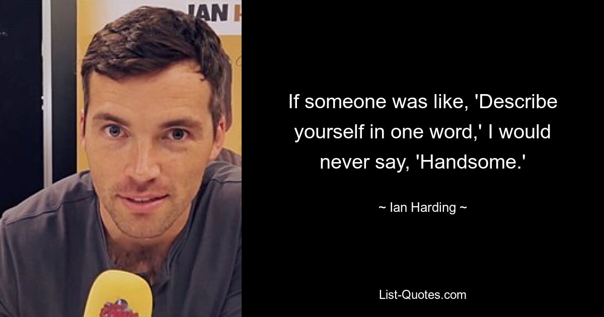 If someone was like, 'Describe yourself in one word,' I would never say, 'Handsome.' — © Ian Harding