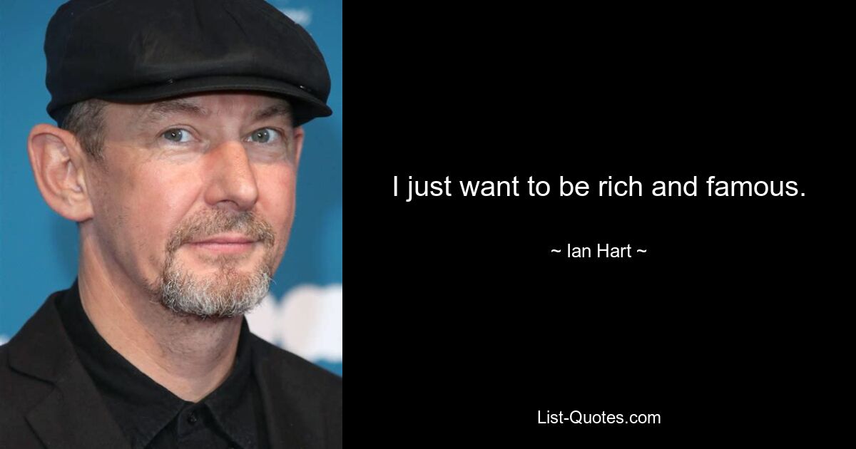 I just want to be rich and famous. — © Ian Hart