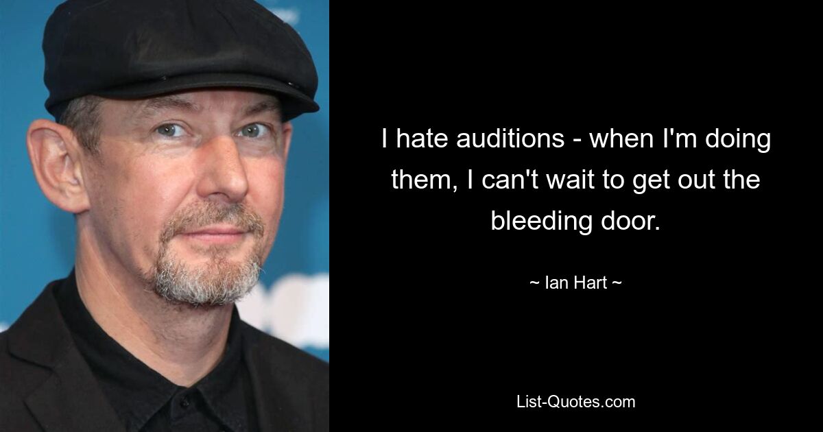 I hate auditions - when I'm doing them, I can't wait to get out the bleeding door. — © Ian Hart