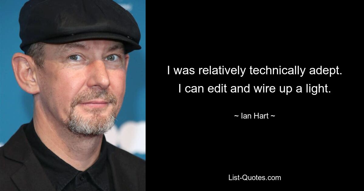 I was relatively technically adept. I can edit and wire up a light. — © Ian Hart