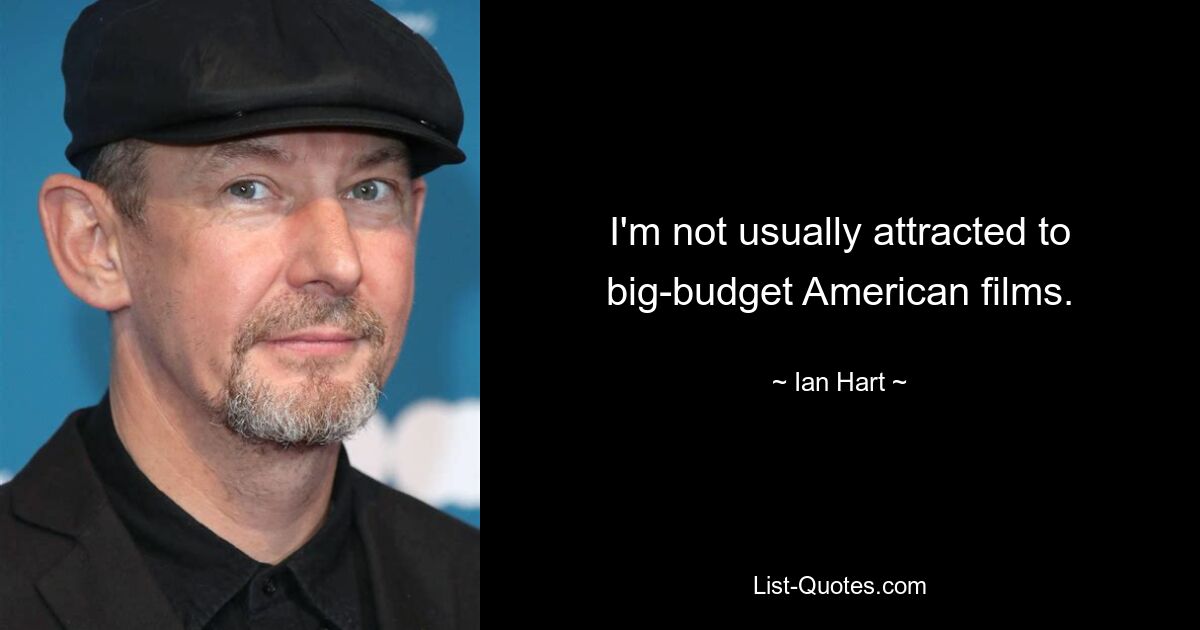 I'm not usually attracted to big-budget American films. — © Ian Hart