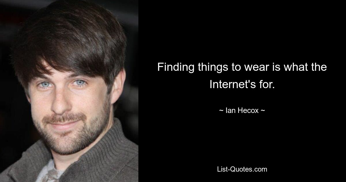 Finding things to wear is what the Internet's for. — © Ian Hecox