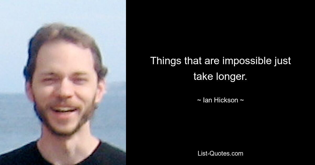 Things that are impossible just take longer. — © Ian Hickson