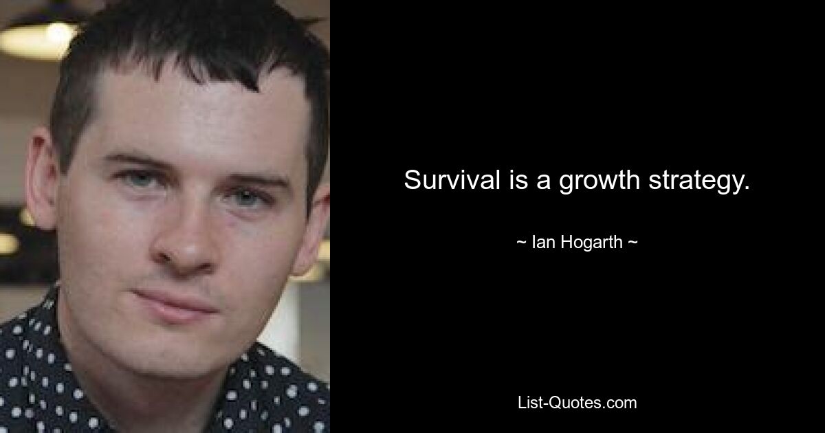 Survival is a growth strategy. — © Ian Hogarth