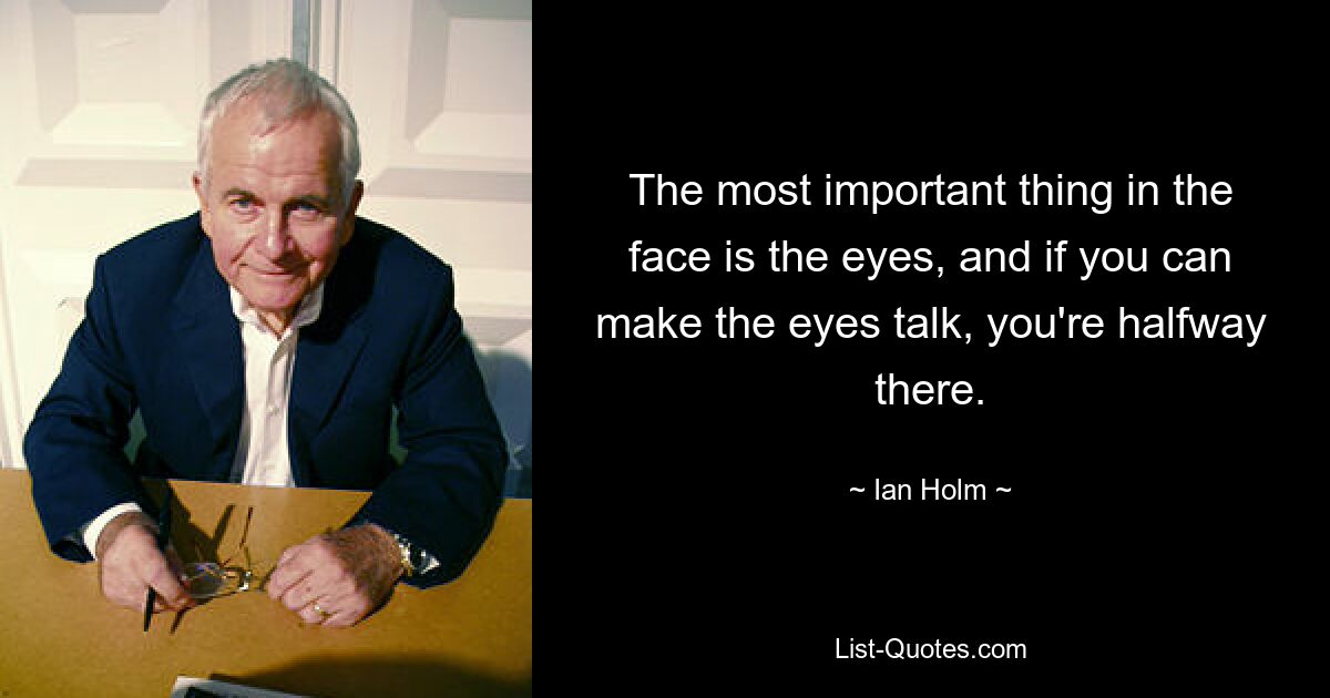 The most important thing in the face is the eyes, and if you can make the eyes talk, you're halfway there. — © Ian Holm