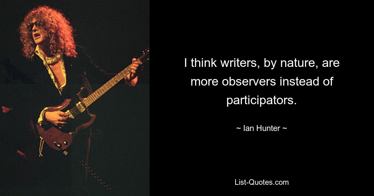 I think writers, by nature, are more observers instead of participators. — © Ian Hunter