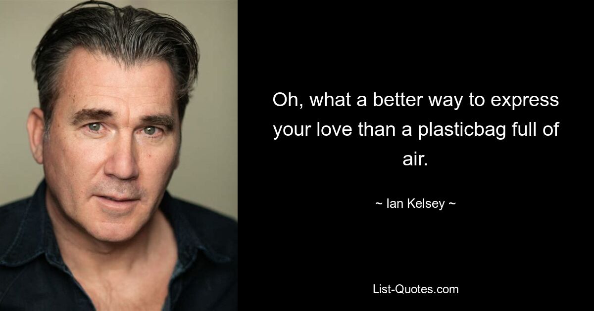 Oh, what a better way to express your love than a plasticbag full of air. — © Ian Kelsey