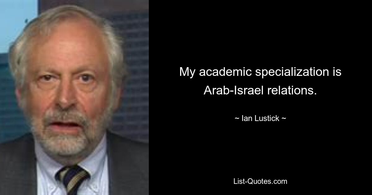 My academic specialization is Arab-Israel relations. — © Ian Lustick