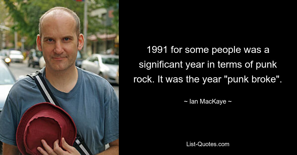 1991 for some people was a significant year in terms of punk rock. It was the year "punk broke". — © Ian MacKaye