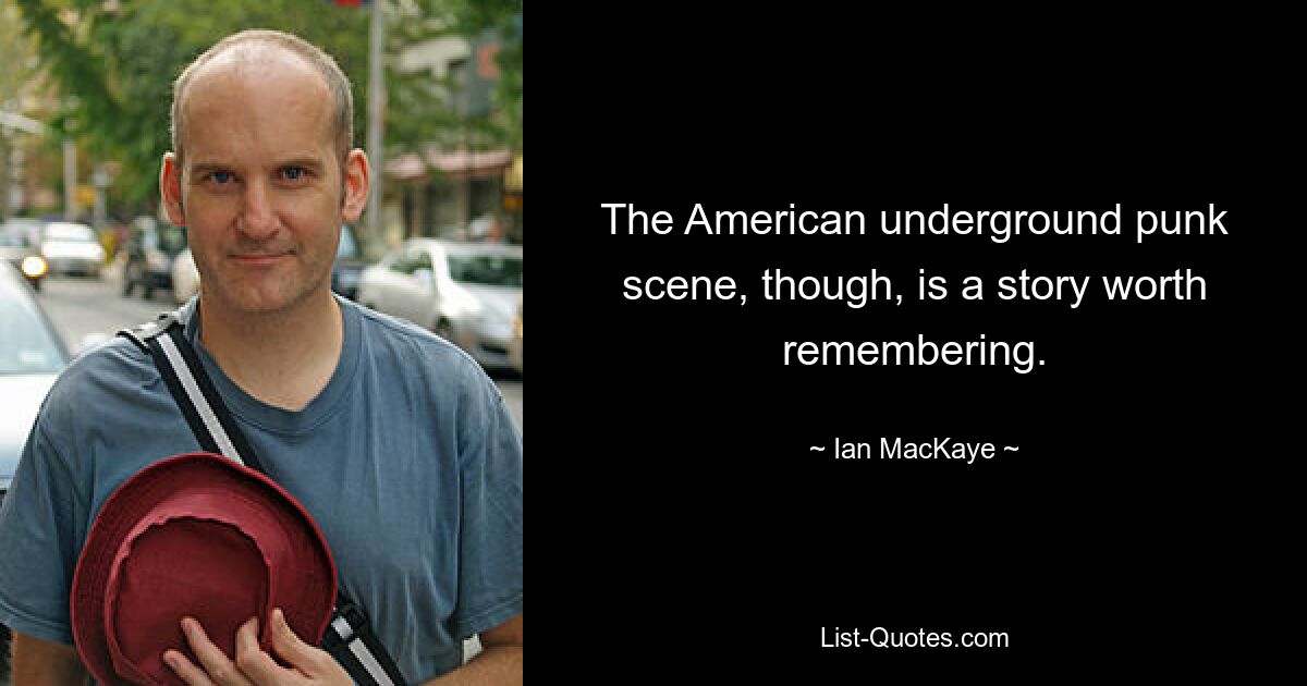 The American underground punk scene, though, is a story worth remembering. — © Ian MacKaye