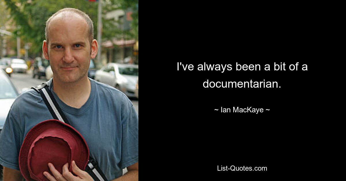 I've always been a bit of a documentarian. — © Ian MacKaye