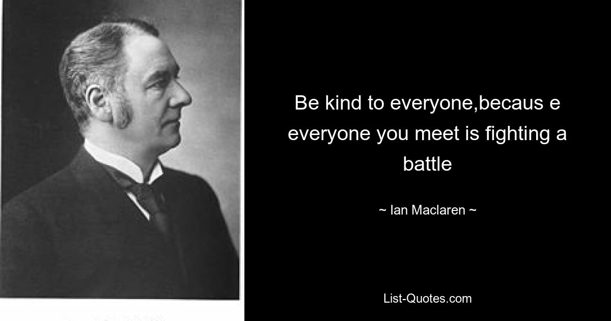 Будьте добры ко всем, потому что каждый, кого вы встречаете, сражается в битве — © Ян Макларен