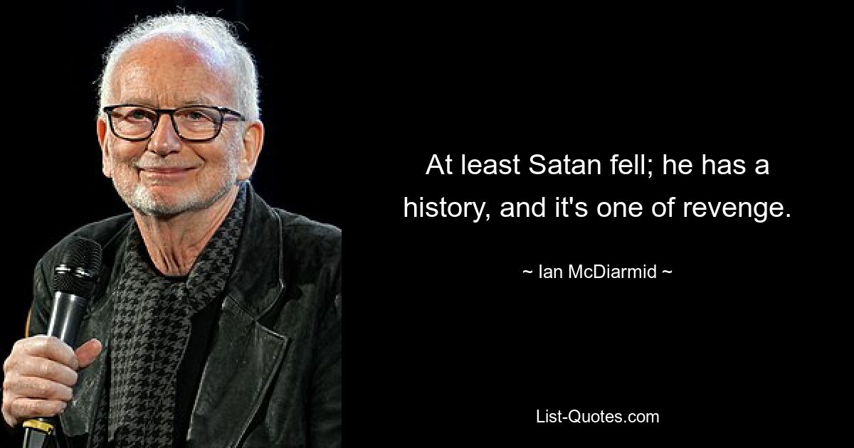 At least Satan fell; he has a history, and it's one of revenge. — © Ian McDiarmid