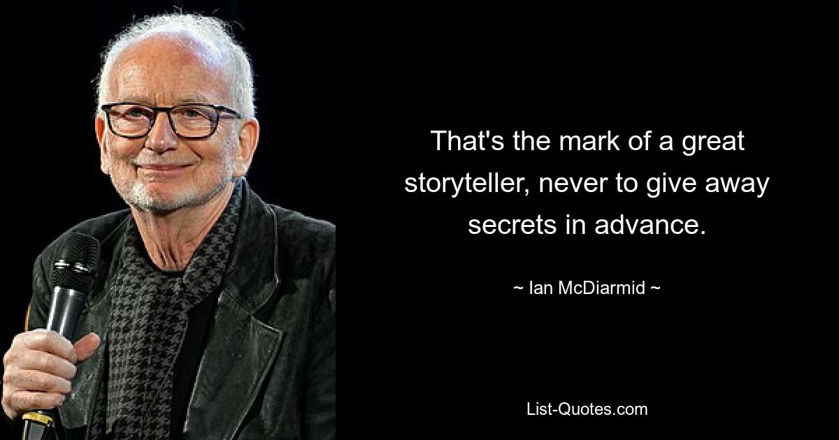 That's the mark of a great storyteller, never to give away secrets in advance. — © Ian McDiarmid