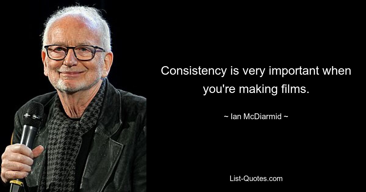 Consistency is very important when you're making films. — © Ian McDiarmid