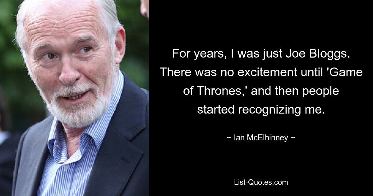 For years, I was just Joe Bloggs. There was no excitement until 'Game of Thrones,' and then people started recognizing me. — © Ian McElhinney