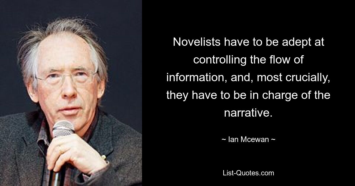 Novelists have to be adept at controlling the flow of information, and, most crucially, they have to be in charge of the narrative. — © Ian Mcewan