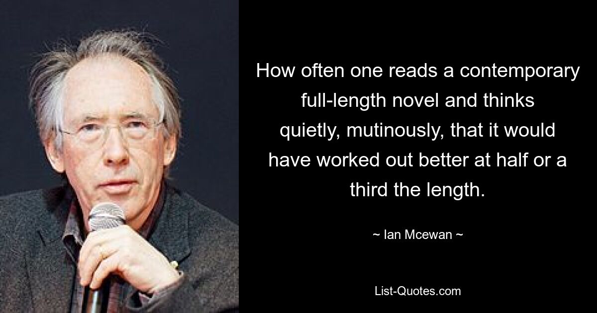 Wie oft liest man einen zeitgenössischen Roman in voller Länge und denkt still und rebellisch, dass es mit der Hälfte oder einem Drittel der Länge besser geklappt hätte. — © Ian Mcewan