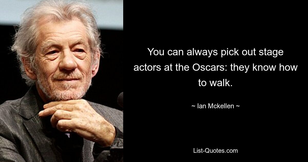 You can always pick out stage actors at the Oscars: they know how to walk. — © Ian Mckellen