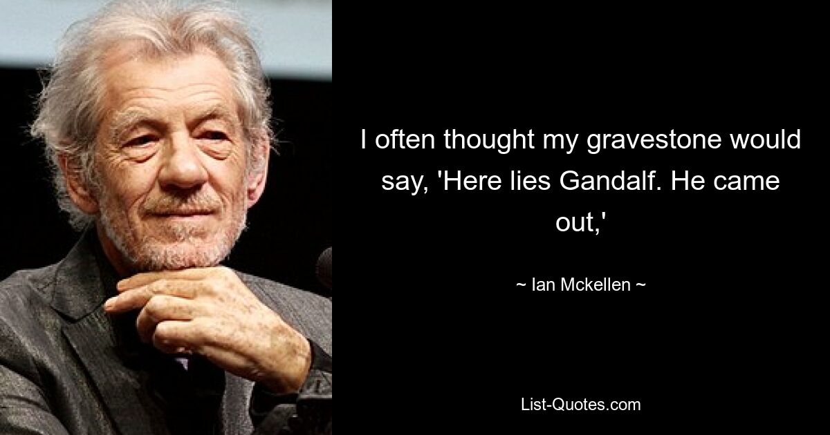 I often thought my gravestone would say, 'Here lies Gandalf. He came out,' — © Ian Mckellen