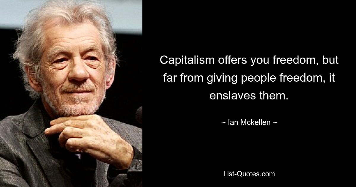 Capitalism offers you freedom, but far from giving people freedom, it enslaves them. — © Ian Mckellen